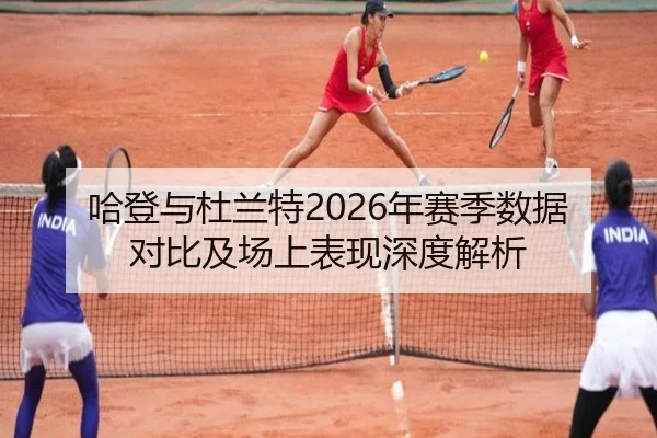 哈登与杜兰特2026年赛季数据对比及场上表现深度解析